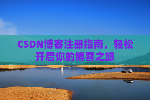 CSDN博客注册指南,轻松开启你的博客之旅 CSDN博客注册指南,轻松开启你的博客之旅